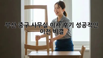 부산 중구 사무실 이사 후기: 성공적인 이전 비결 🏢✨