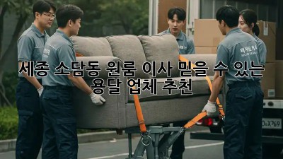 세종 소담동 원룸 이사? 믿을 수 있는 용달 업체 추천!